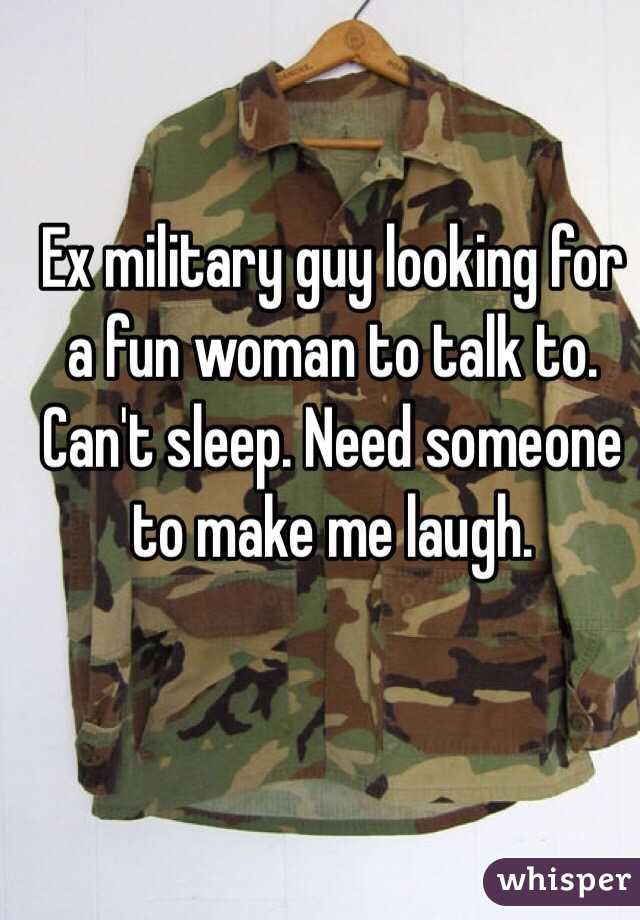 Ex military guy looking for a fun woman to talk to. Can't sleep. Need someone to make me laugh. 