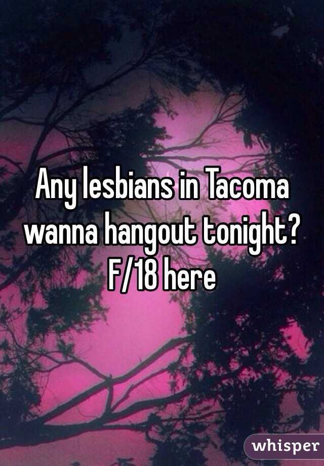 Any lesbians in Tacoma wanna hangout tonight? 
F/18 here