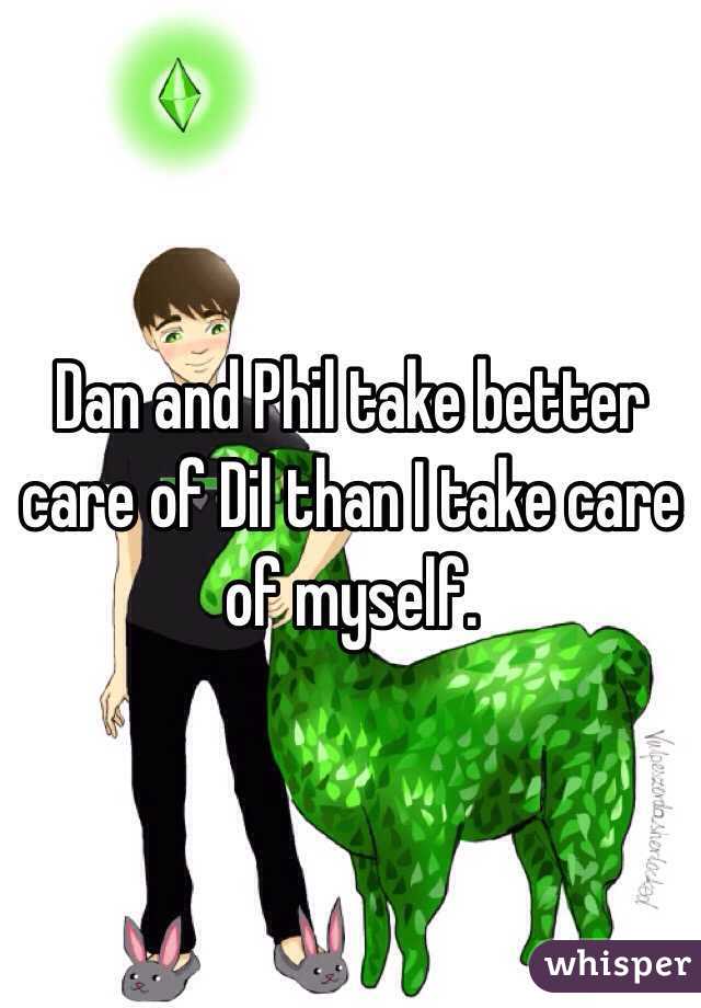 Dan and Phil take better care of Dil than I take care of myself.