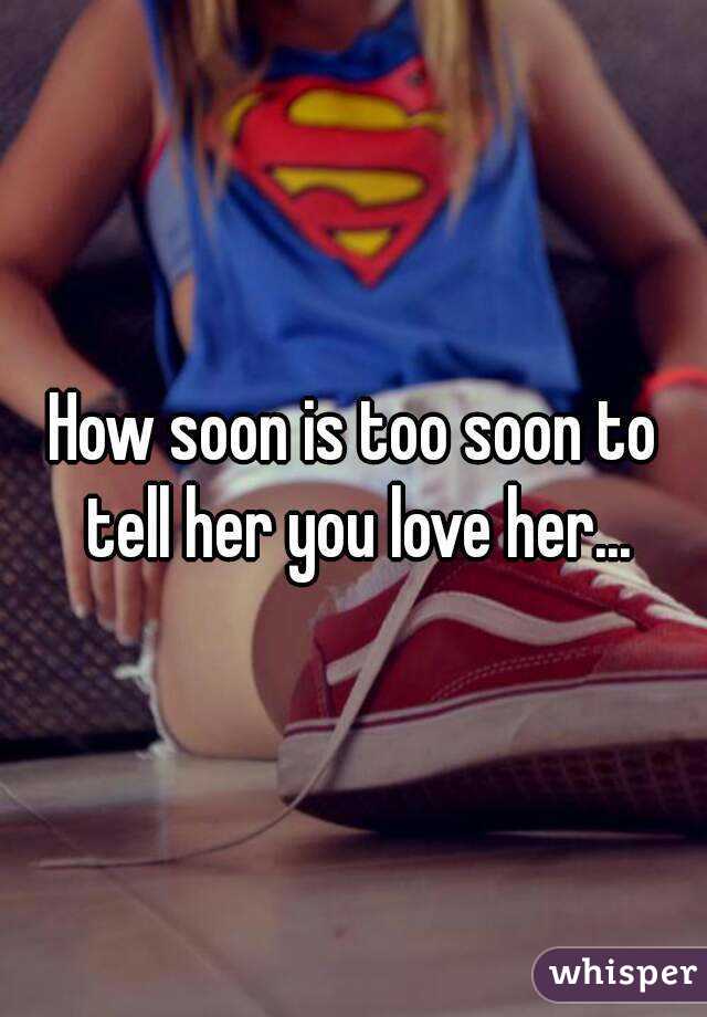 How soon is too soon to tell her you love her...