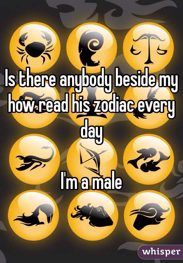 Is there anybody beside my how read his zodiac every day 

I'm a male 