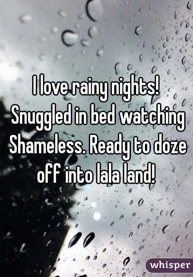 I love rainy nights! Snuggled in bed watching Shameless. Ready to doze off into lala land! 