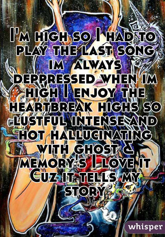 I'm high so I had to play the last song im  always deppressed when im high I enjoy the heartbreak highs so lustful intense and hot hallucinating with ghost & memory's I love it Cuz it tells my story