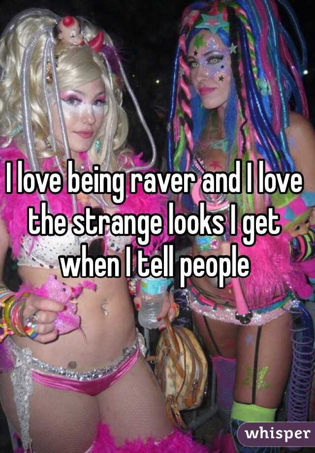 I love being raver and I love the strange looks I get when I tell people 