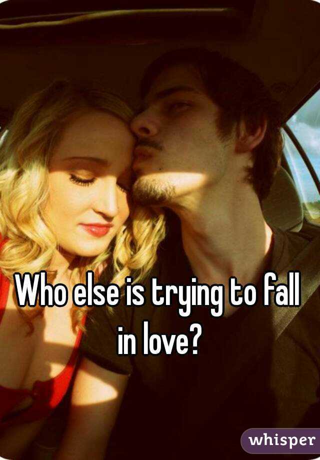 Who else is trying to fall in love?