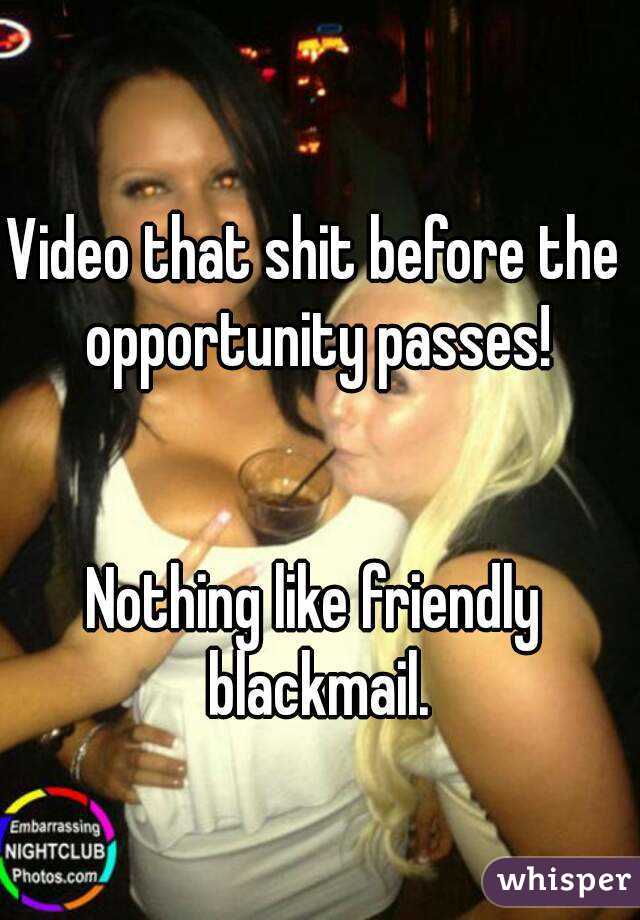 Video that shit before the opportunity passes!


Nothing like friendly blackmail.