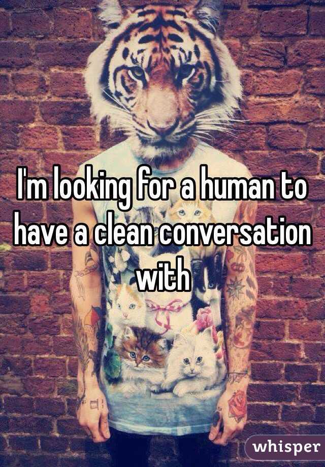 I'm looking for a human to have a clean conversation with