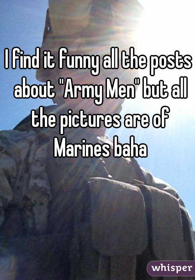 I find it funny all the posts about "Army Men" but all the pictures are of Marines baha