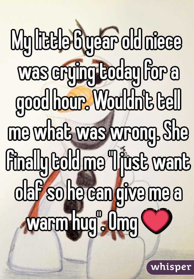 My little 6 year old niece was crying today for a good hour. Wouldn't tell me what was wrong. She finally told me "I just want olaf so he can give me a warm hug". Omg ❤