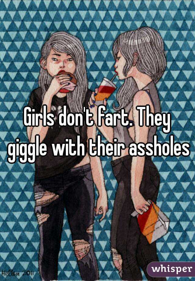 Girls don't fart. They giggle with their assholes