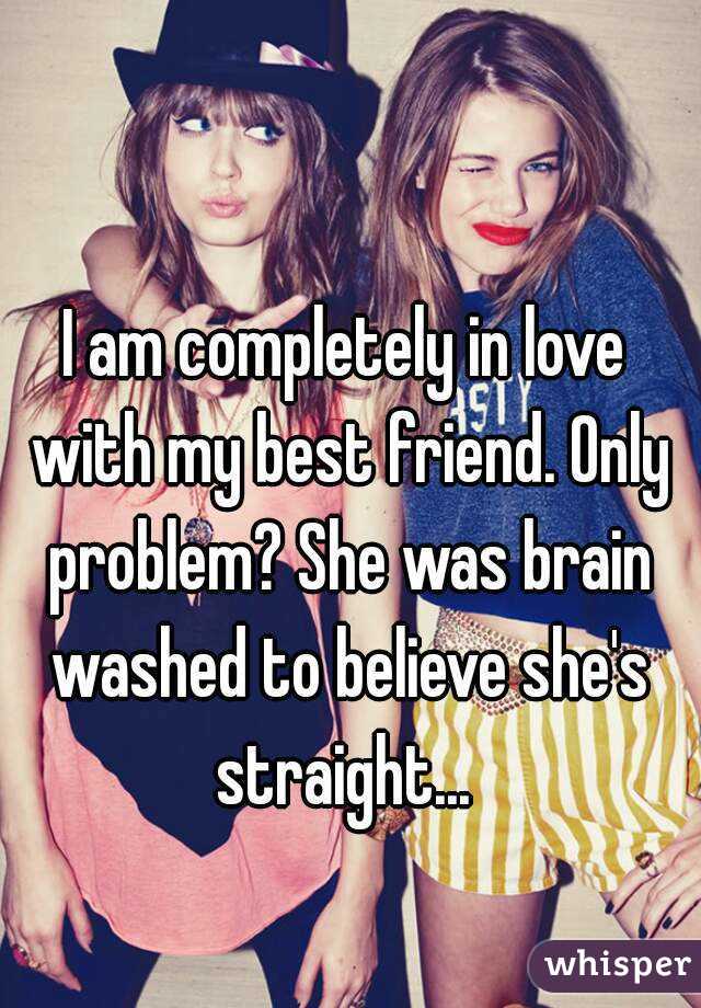 I am completely in love with my best friend. Only problem? She was brain washed to believe she's straight... 