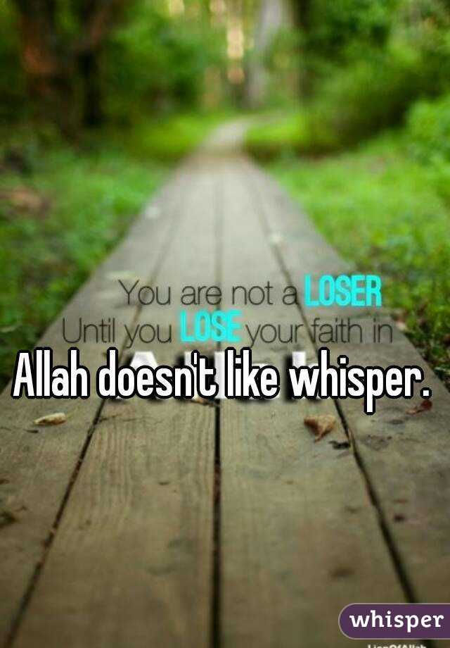 Allah doesn't like whisper.