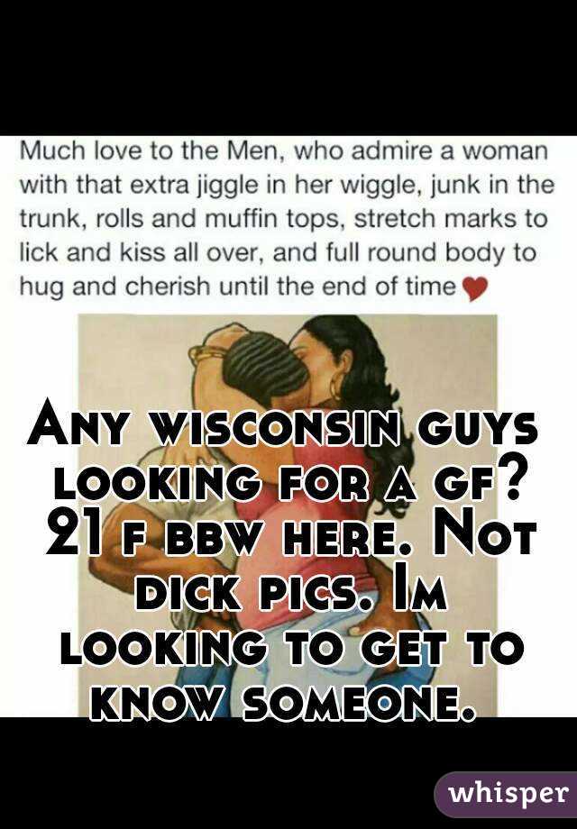 Any wisconsin guys looking for a gf? 21 f bbw here. Not dick pics. Im looking to get to know someone. 