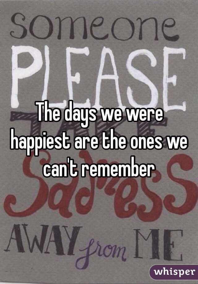 The days we were happiest are the ones we can't remember