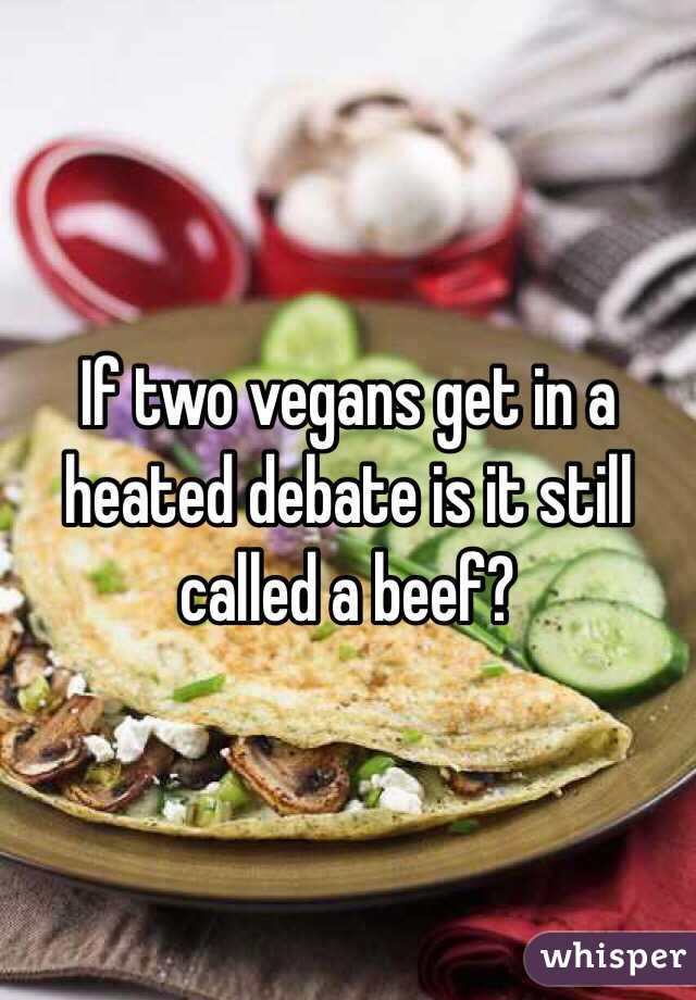 If two vegans get in a heated debate is it still called a beef?