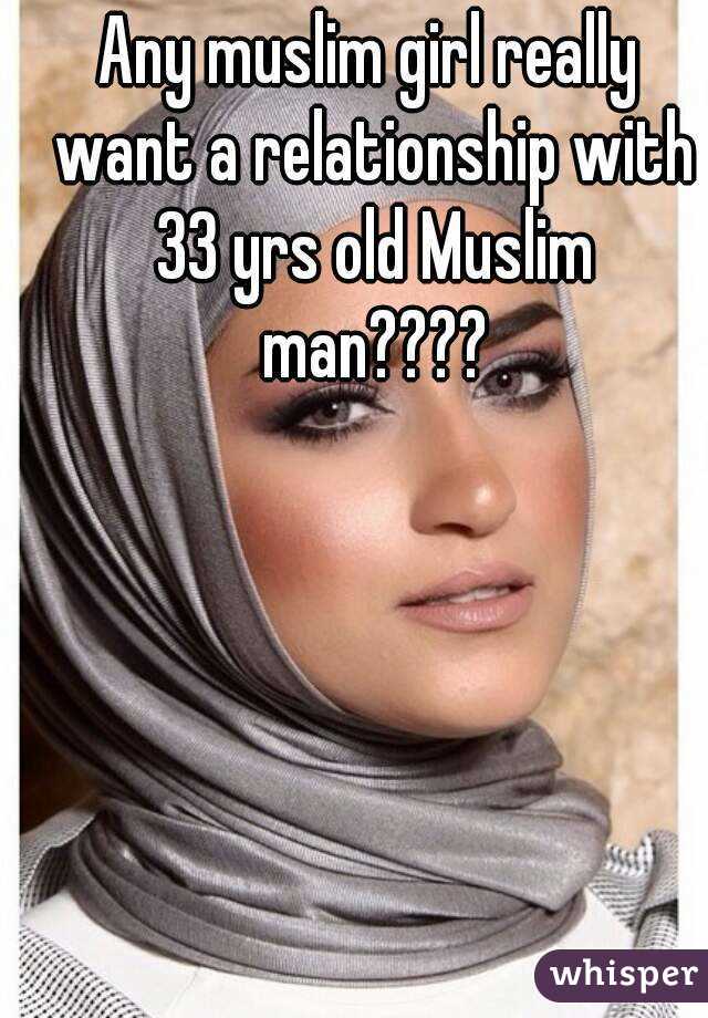 Any muslim girl really want a relationship with 33 yrs old Muslim man????