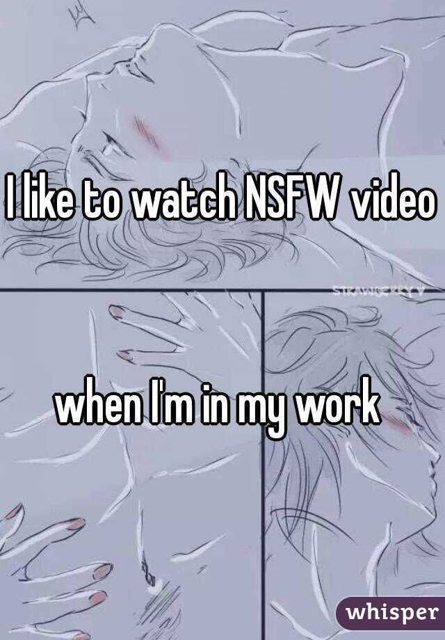 I like to watch NSFW video 

when I'm in my work 