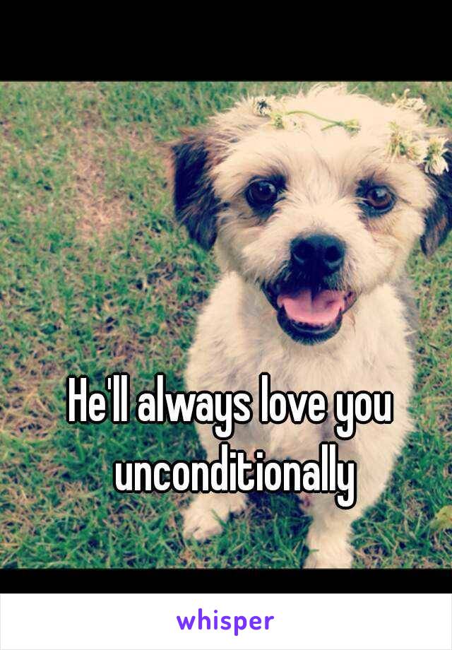 He'll always love you unconditionally