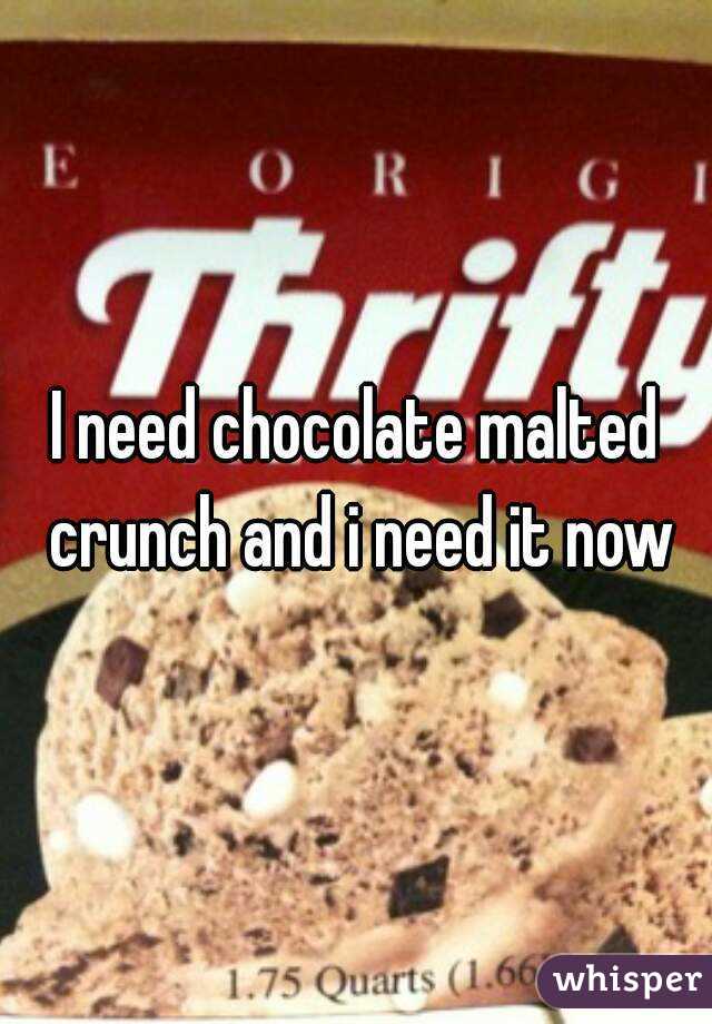 I need chocolate malted crunch and i need it now