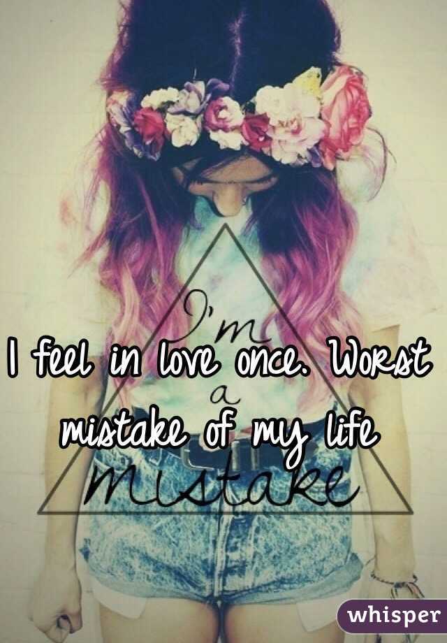 I feel in love once. Worst mistake of my life
