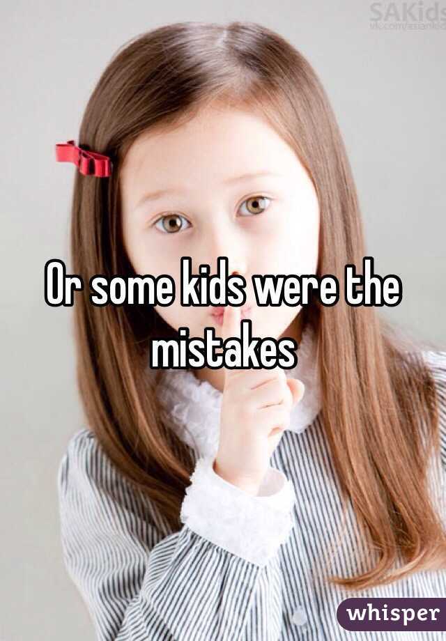 Or some kids were the mistakes 