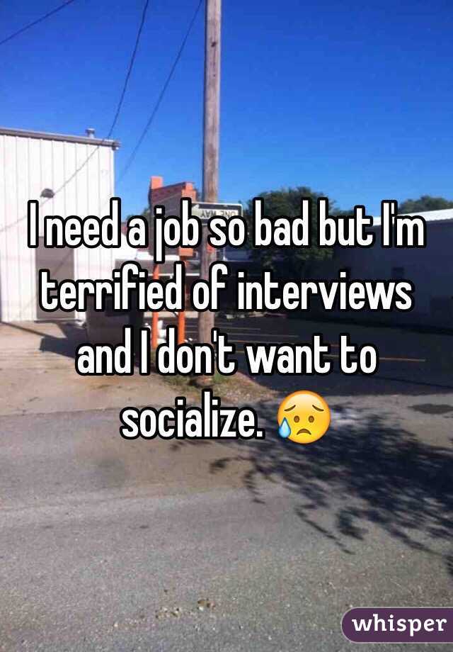 I need a job so bad but I'm terrified of interviews and I don't want to socialize. 😥