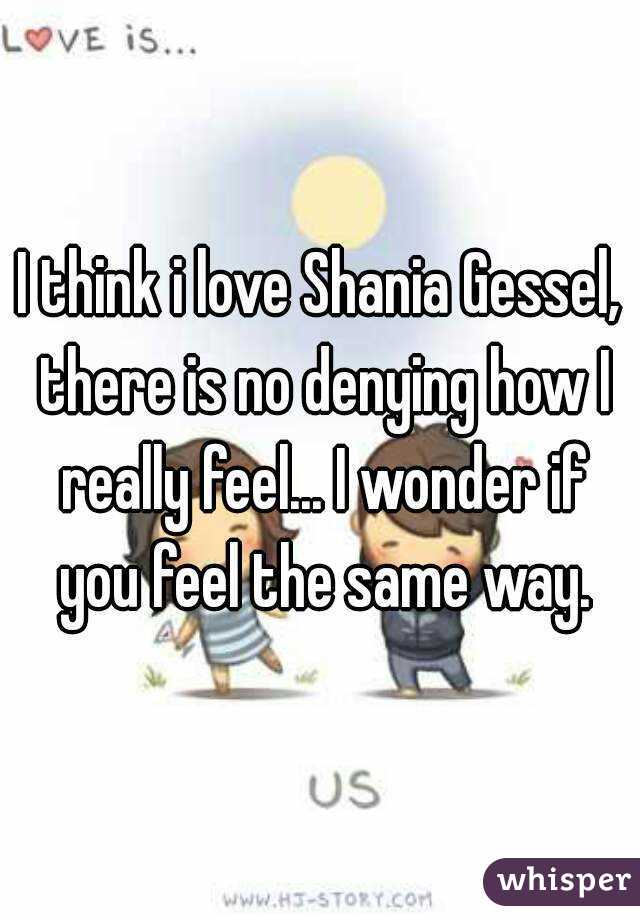 I think i love Shania Gessel, there is no denying how I really feel... I wonder if you feel the same way.