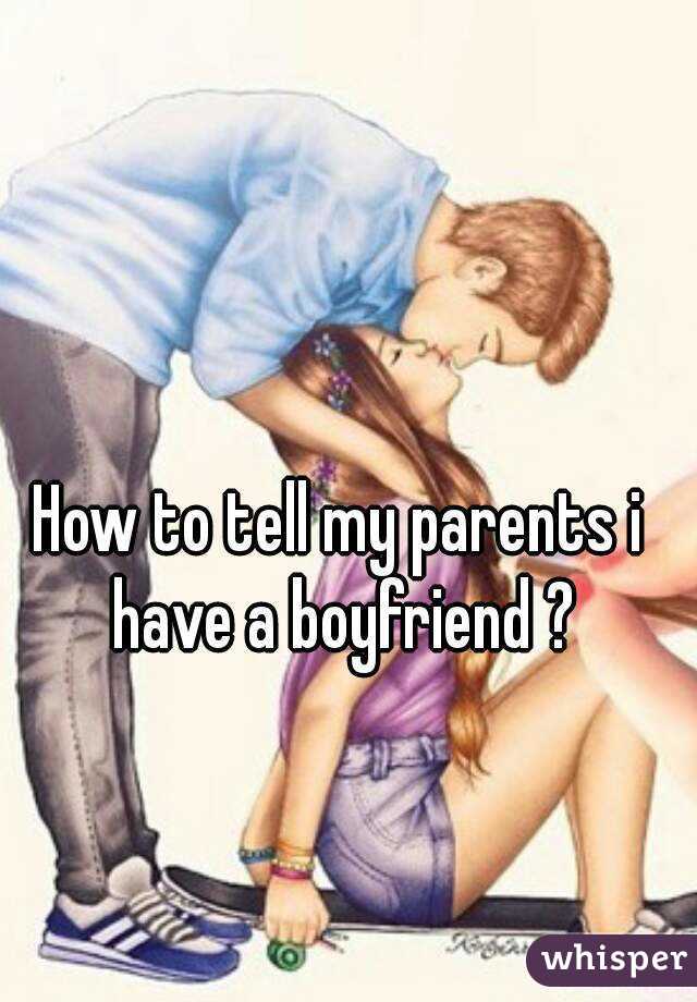 How to tell my parents i have a boyfriend ?