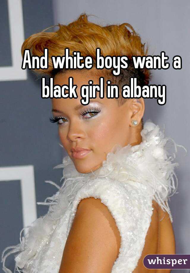 And white boys want a black girl in albany