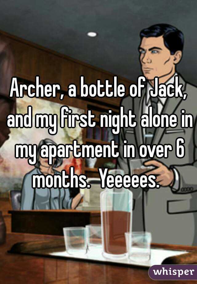 Archer, a bottle of Jack, and my first night alone in my apartment in over 6 months.  Yeeeees.  