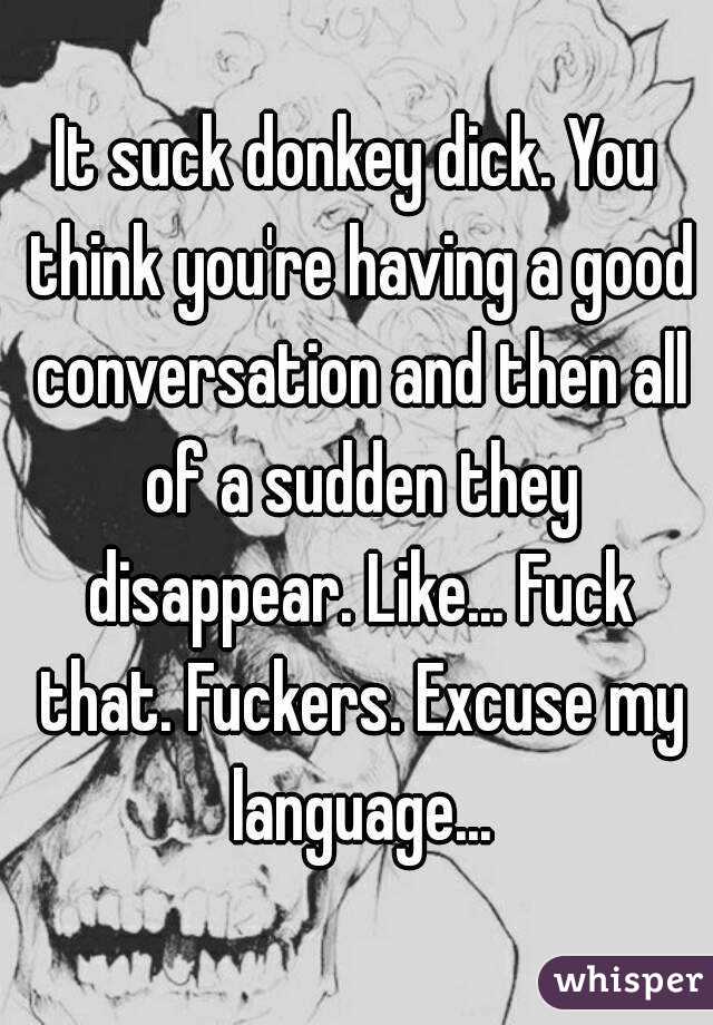 It suck donkey dick. You think you're having a good conversation and then all of a sudden they disappear. Like... Fuck that. Fuckers. Excuse my language...