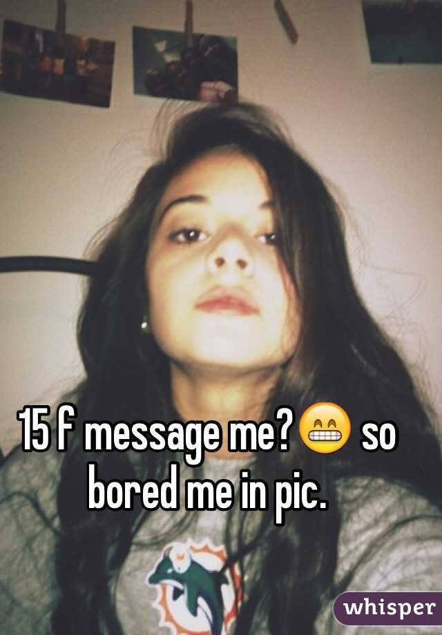 15 f message me?😁 so bored me in pic.