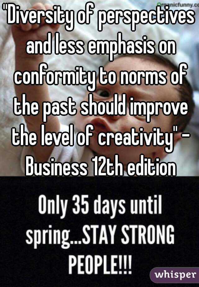 "Diversity of perspectives and less emphasis on conformity to norms of the past should improve the level of creativity" - Business 12th edition