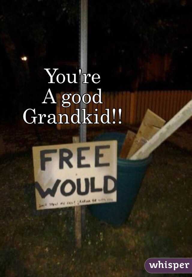 You're
A good
Grandkid!! 
