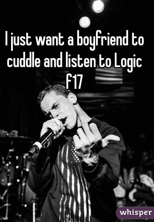 I just want a boyfriend to cuddle and listen to Logic f17