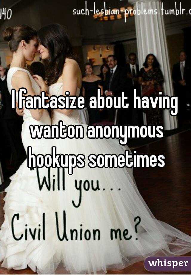 I fantasize about having wanton anonymous hookups sometimes