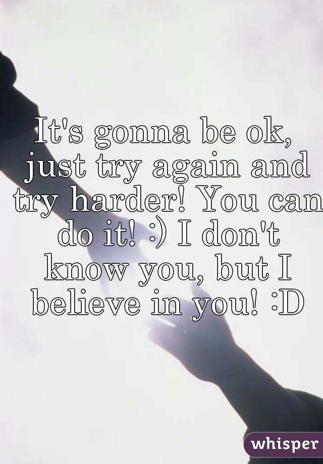 It's gonna be ok, just try again and try harder! You can do it! :) I don't know you, but I believe in you! :D