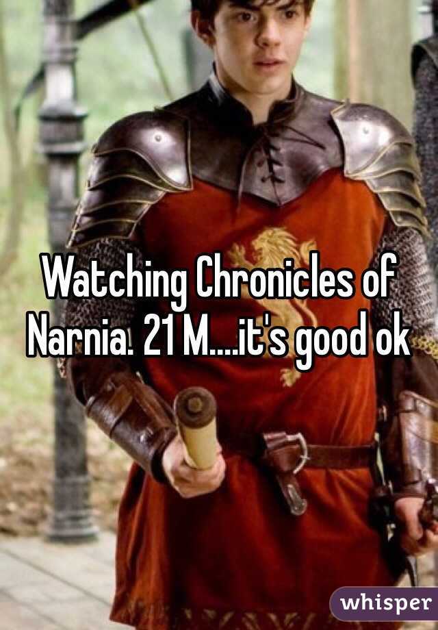 Watching Chronicles of Narnia. 21 M....it's good ok