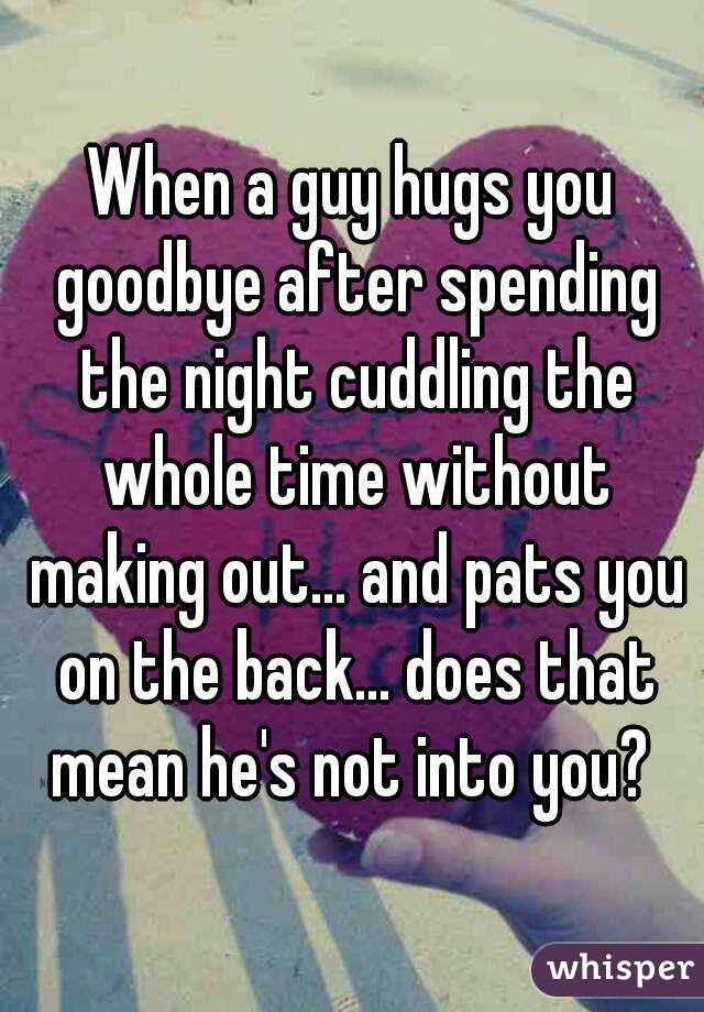 When a guy hugs you goodbye after spending the night cuddling the whole time without making out... and pats you on the back... does that mean he's not into you? 