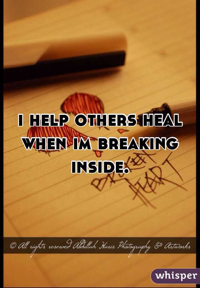 i help others heal when im breaking inside.