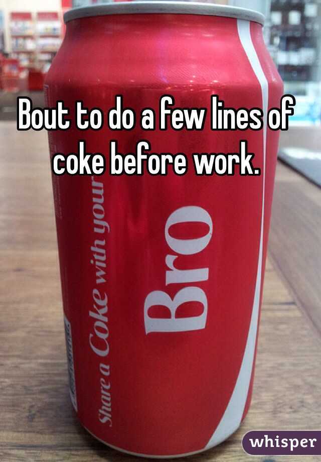 Bout to do a few lines of coke before work.