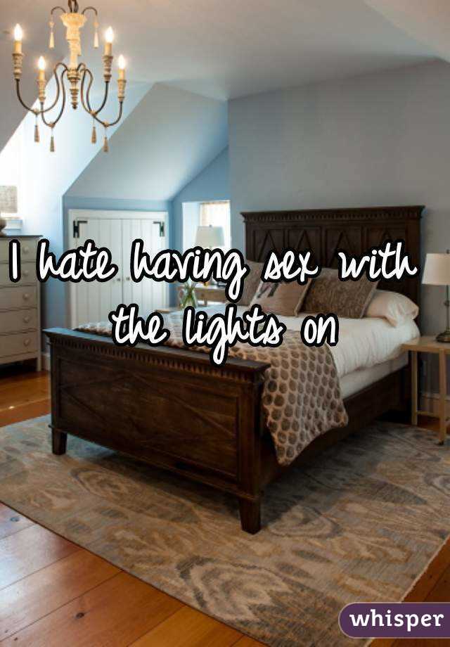 I hate having sex with the lights on