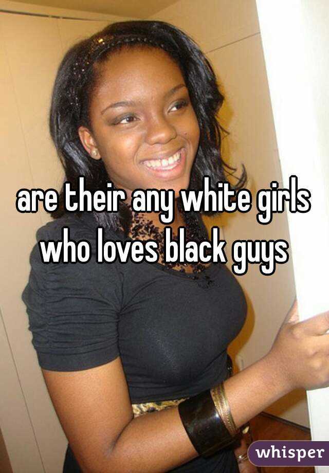 are their any white girls who loves black guys 