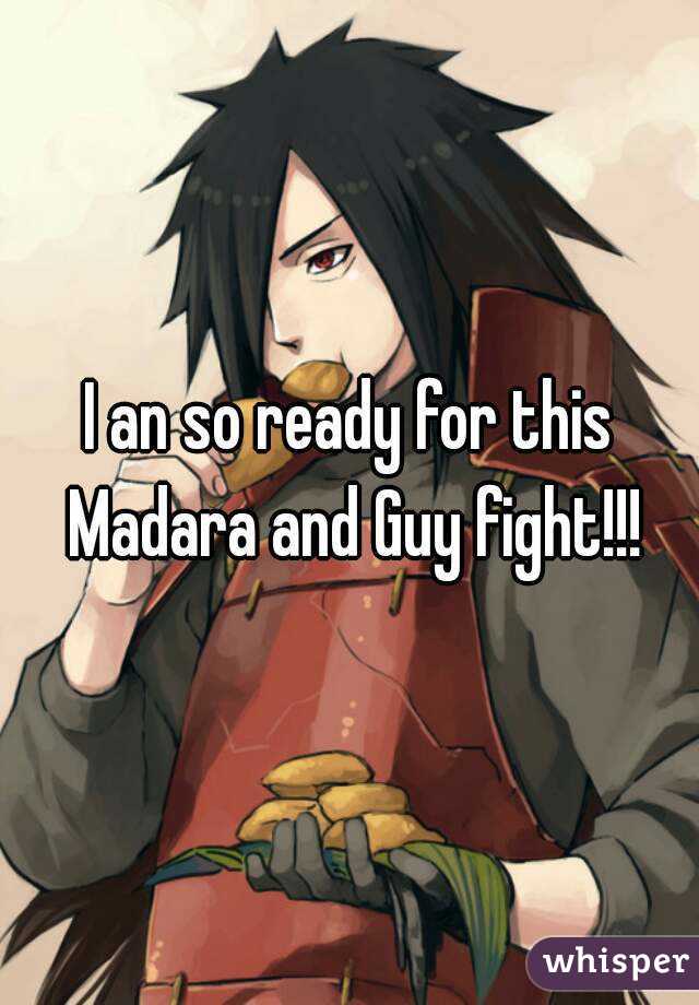 I an so ready for this Madara and Guy fight!!!