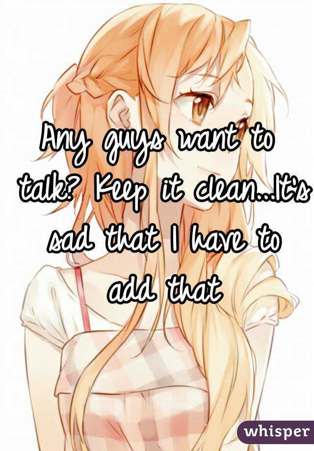 Any guys want to talk? Keep it clean...It's sad that I have to add that