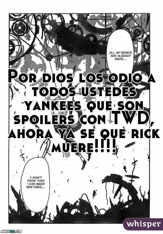 Por dios los odio a todos ustedes yankees que son spoilers con TWD, ahora ya se que rick muere!!!!