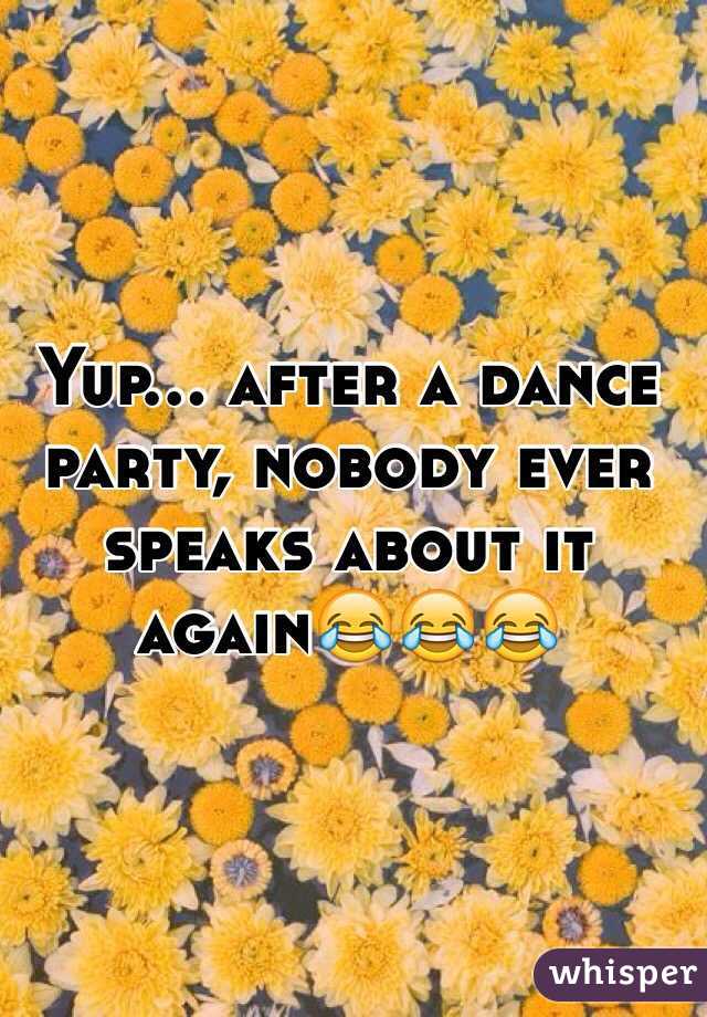 Yup... after a dance party, nobody ever speaks about it again😂😂😂