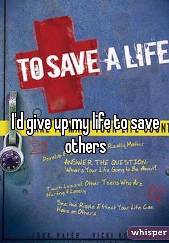 I'd give up my life to save others