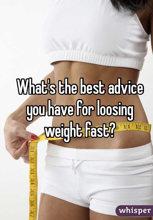 What's the best advice you have for loosing weight fast? 