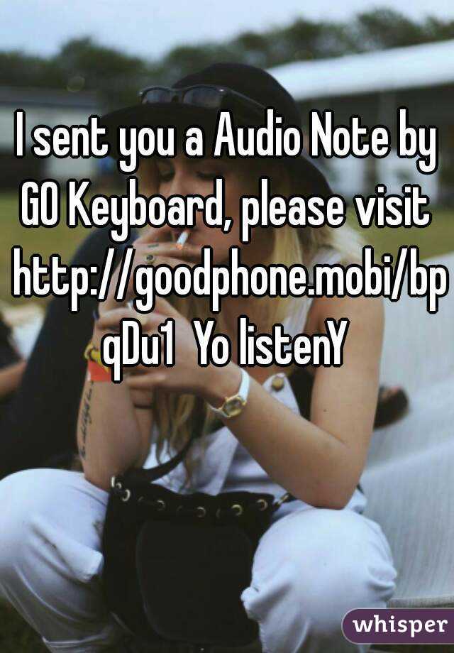 I sent you a Audio Note by GO Keyboard, please visit  http://goodphone.mobi/bpqDu1  Yo listenY